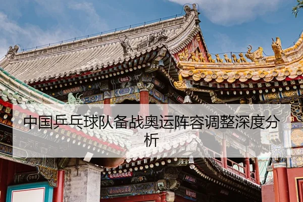 中国乒乓球队备战奥运阵容调整深度分析